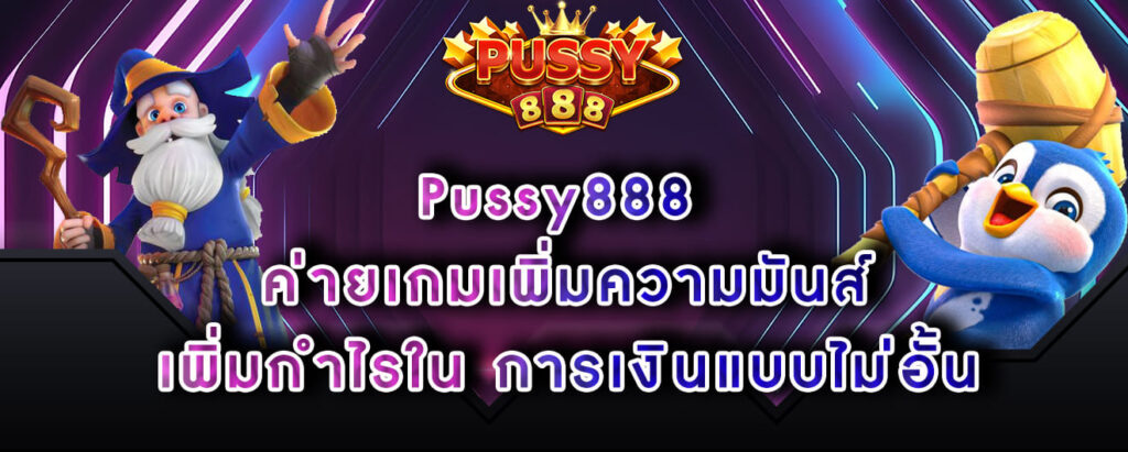 Pussy888 ค่ายเกมเพิ่มความมันส์ เพิ่มกำไรใน การเงินแบบไม่อั้น