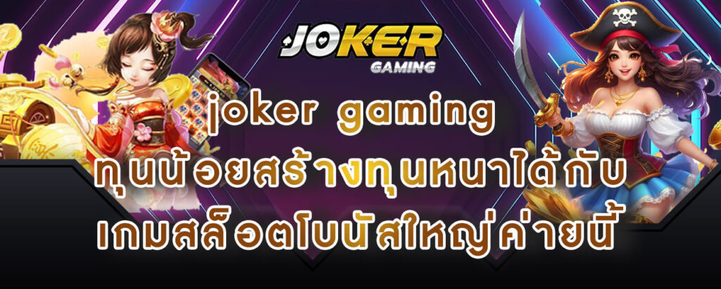 joker gaming ทุนน้อยสร้างทุนหนาได้กับ เกมสล็อตโบนัสใหญ่ค่ายนี้