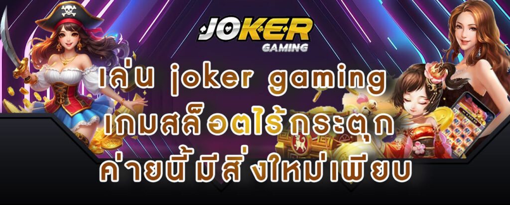 เล่น joker gaming เกมสล็อตไร้กระตุก ค่ายนี้มีสิ่งใหม่เพียบ